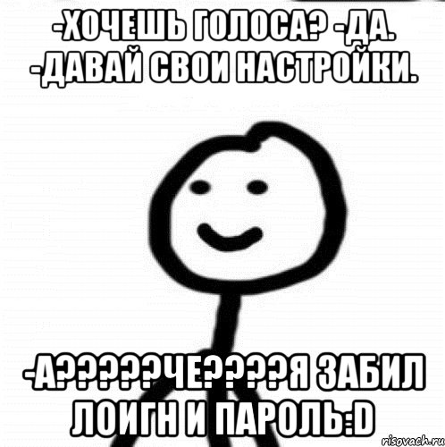 -Хочешь голоса? -Да. -Давай свои настройки. -А?????Че????Я забил лоигн и пароль:D, Мем Теребонька (Диб Хлебушек)