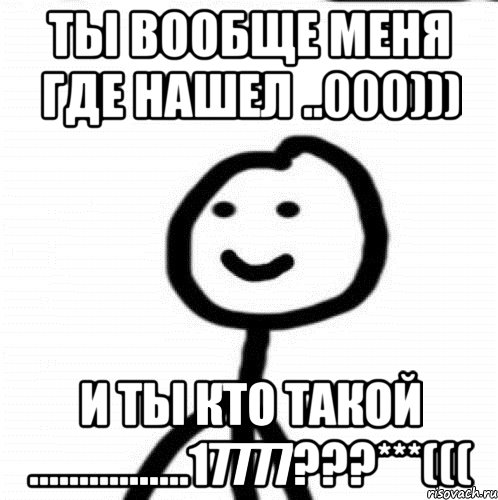 ты вообще меня где нашел ..000))) И Ты кто такоЙ ................17777???***(((, Мем Теребонька (Диб Хлебушек)