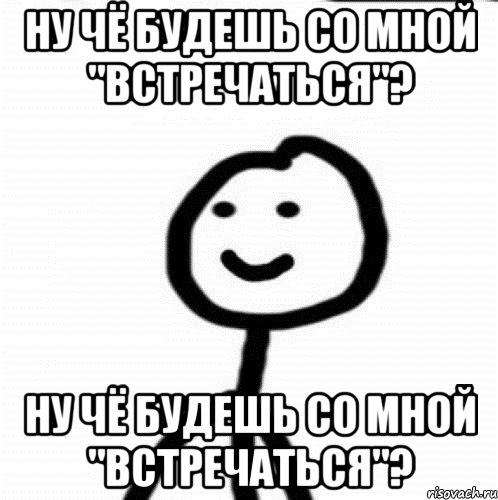 ну чё будешь со мной "встречаться"? ну чё будешь со мной "встречаться"?, Мем Теребонька (Диб Хлебушек)