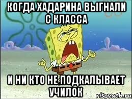 Когда Хадарина выгнали с класса И ни кто не подкалывает училок, Мем Спанч Боб плачет