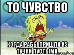 то чувство когда рабы пришли из тучки пустыми, Мем Спанч Боб плачет