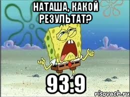 Наташа, какой результат? 93.9, Мем Спанч Боб плачет