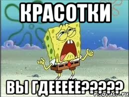 КРАСОТКИ ВЫ ГДЕЕЕЕЕ?????, Мем Спанч Боб плачет