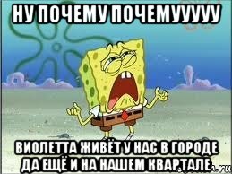 ну почему почемууууу виолетта живёт у нас в городе да ещё и на нашем квартале, Мем Спанч Боб плачет