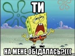 ти на мене обiдалась?(((, Мем Спанч Боб плачет