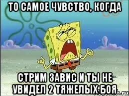 То самое чувство, когда стрим завис и ты не увидел 2 тяжелых боя, Мем Спанч Боб плачет