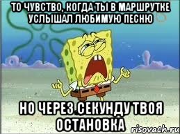 То чувство, когда ты в маршрутке услышал любимую песню но через секунду твоя остановка, Мем Спанч Боб плачет