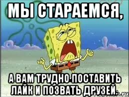 Мы стараемся, а вам трудно поставить лайк и позвать друзей., Мем Спанч Боб плачет