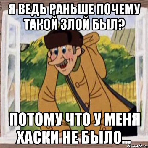 Я ведь раньше почему такой злой был? Потому что у меня хаски не было..., Мем Печкин в окне