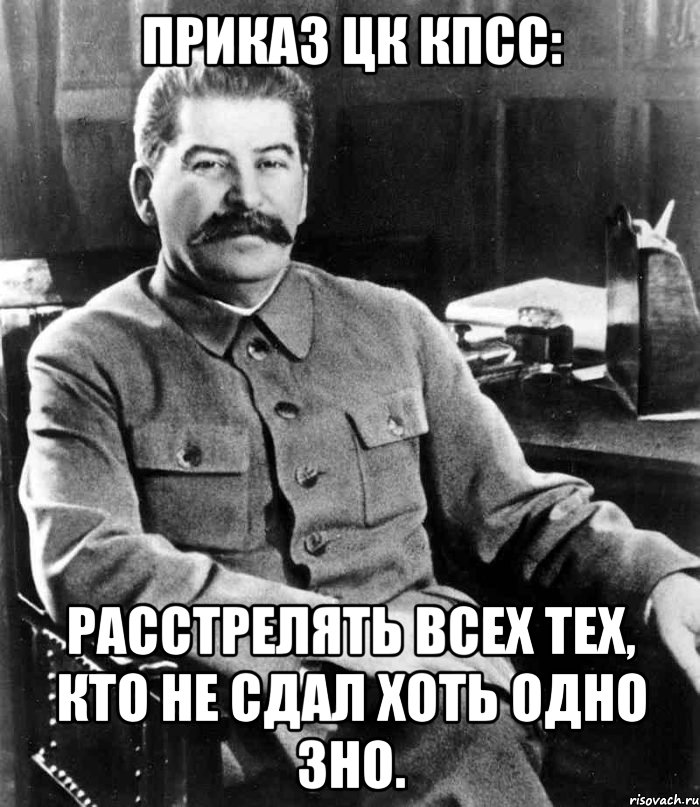 Приказ цк кпсс: расстрелять всех тех, кто не сдал хоть одно зно., Мем  иосиф сталин