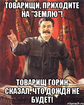 Товарищи, приходите на "землю"! Товарищ Горин сказал, что дождя не будет!, Мем  сталин цветной