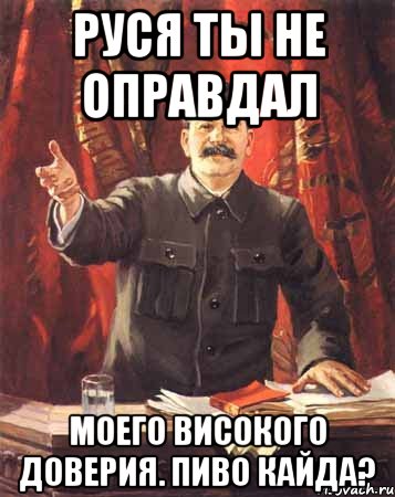 РусЯ ты не оправдал моего вИсокого доверия. Пиво кайда?, Мем  сталин цветной