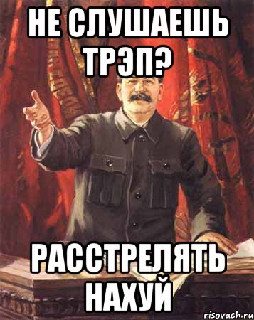 Не слушаешь трэп? Расстрелять нахуй, Мем  сталин цветной