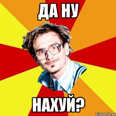 да ну НАХУЙ?