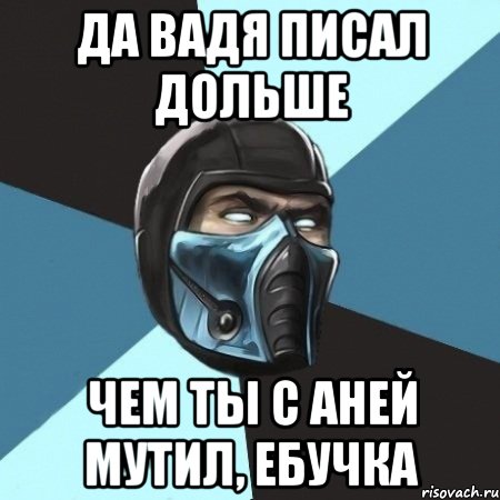 Да Вадя писал дольше чем ты с Аней мутил, ебучка, Мем Саб-Зиро