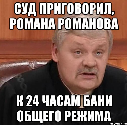 Суд приговорил, Романа Романова К 24 часам бани общего режима, Мем Судья