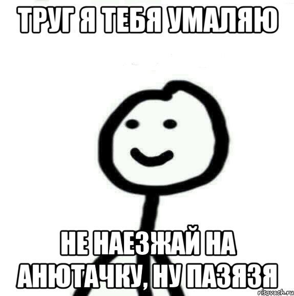 Труг я тебя умаляю не наезжай на Анютачку, ну пазязя, Мем Теребонька (Диб Хлебушек)