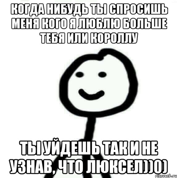 Что нибудь любимое. Уйдешь так и не узнав. Ты уйдешь так и не узнав Мем. Когда нибудь ты спросишь меня что я люблю больше. Когда нибудь ты спросишь.