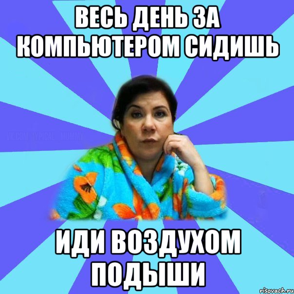 Весь День За компьютером Сидишь Иди Воздухом подыши, Мем типичная мама