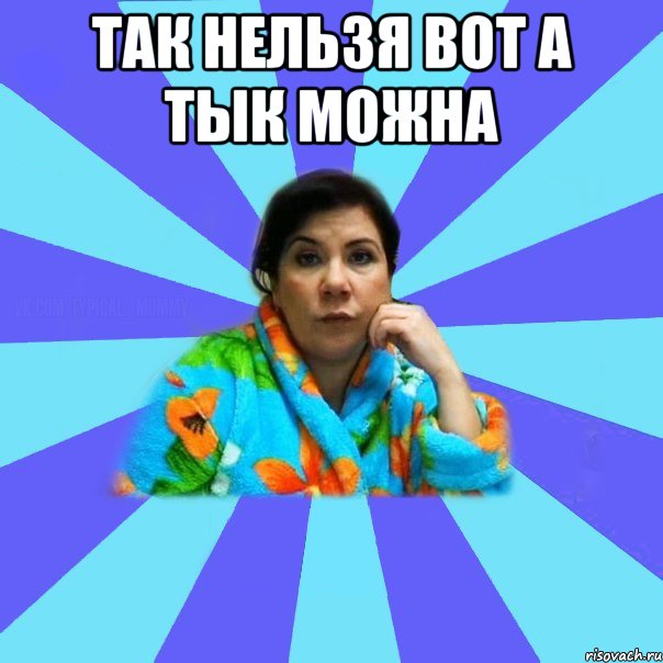 так нельзя вот а тык можна , Мем типичная мама