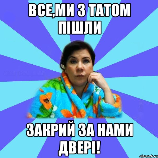 все,ми з татом пішли закрий за нами двері!, Мем типичная мама