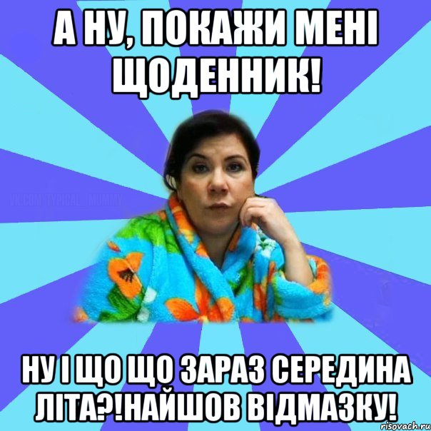 а ну, покажи мені щоденник! Ну і що що зараз середина літа?!найшов відмазку!, Мем типичная мама