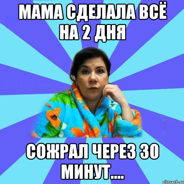 Мама сделала всё на 2 дня Сожрал через 30 минут...., Мем типичная мама