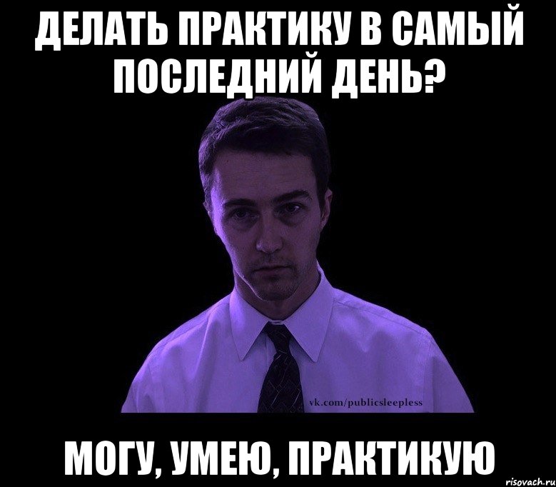 Делать практику в самый последний день? Могу, умею, практикую, Мем типичный недосыпающий