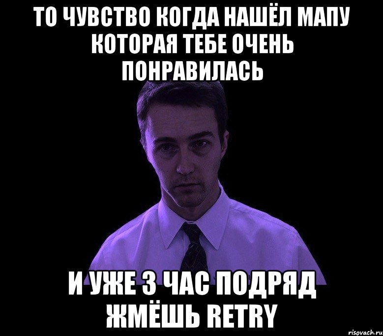 то чувство когда нашёл мапу которая тебе очень понравилась и уже 3 час подряд жмёшь retry, Мем типичный недосыпающий