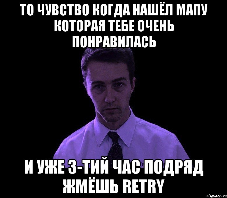 то чувство когда нашёл мапу которая тебе очень понравилась и уже 3-тий час подряд жмёшь retry, Мем типичный недосыпающий