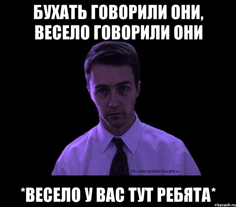 бухать говорили они, весело говорили они *весело у вас тут ребята*, Мем типичный недосыпающий