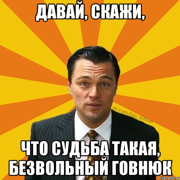 ДАВАЙ, СКАЖИ, ЧТО СУДЬБА ТАКАЯ, БЕЗВОЛЬНЫЙ ГОВНЮК, Мем   Типичный Миллиардер (Волк с Уолт-стрит)