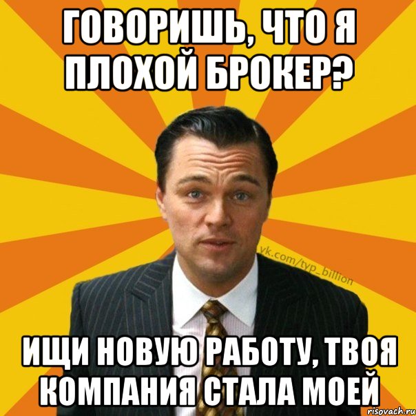 говоришь, что я плохой брокер? ищи новую работу, твоя компания стала моей