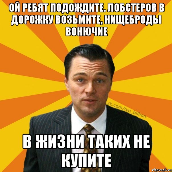 Ой ребят подождите. лобстеров в дорожку возьмите, нищеброды вонючие в жизни таких не купите, Мем   Типичный Миллиардер (Волк с Уолт-стрит)