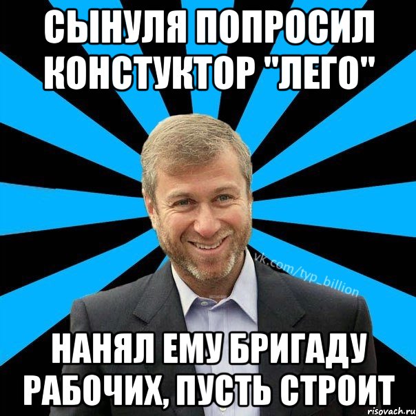 Сынуля попросил констуктор "Лего" Нанял ему бригаду рабочих, пусть строит, Мем  Типичный Миллиардер (Абрамович)