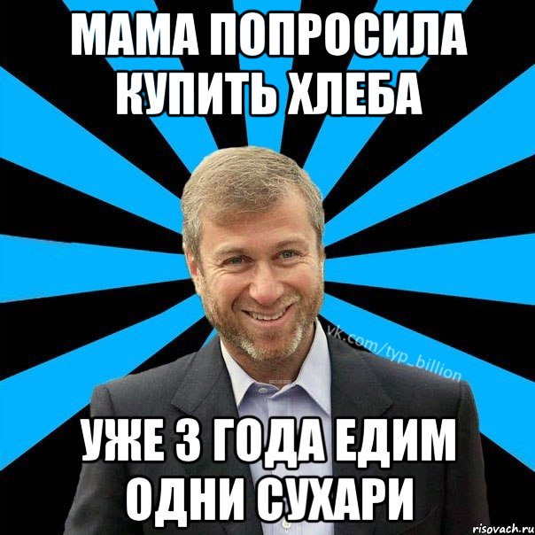 Мама попросила купить хлеба Уже 3 года едим одни сухари, Мем  Типичный Миллиардер (Абрамович)