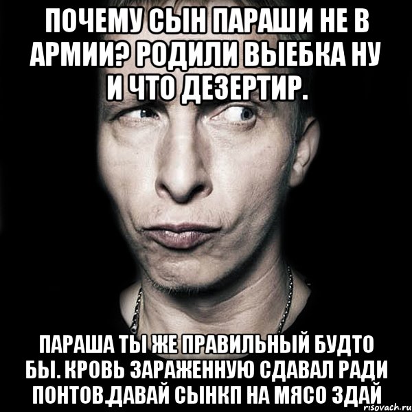 Почему сын параши не в армии? Родили выебка ну и что дезертир. Параша ты же правильный будто бы. кровь зараженную сдавал ради понтов.давай сынкп на мясо здай, Мем  Типичный Охлобыстин