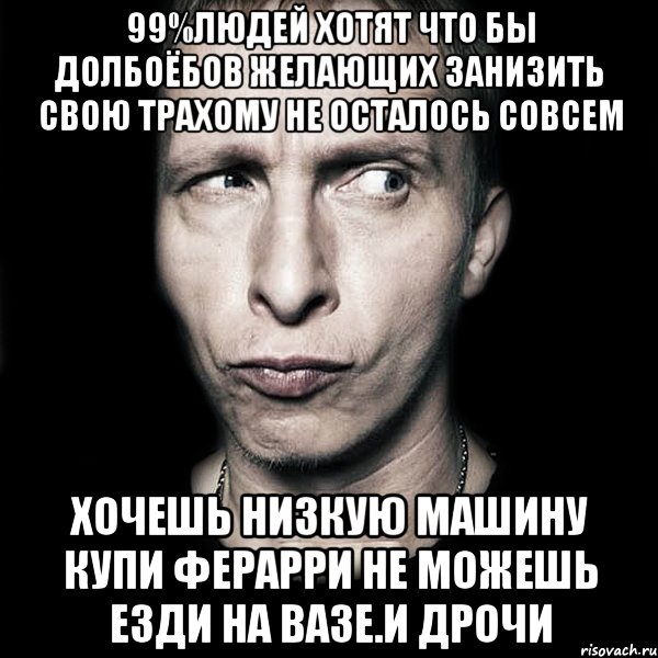 99%людей хотят что бы долбоёбов желающих занизить свою трахому не осталось совсем Хочешь низкую машину купи ферарри не можешь езди на вазе.и дрочи, Мем  Типичный Охлобыстин