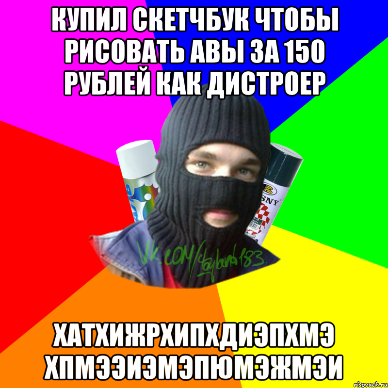 Купил скетчбук чтобы рисовать авы за 150 рублей как Дистроер ХАТХИЖРХИПХДИЭПХМЭ ХПМЭЭИЭМЭПЮМЭЖМЭИ, Мем ТИПИЧНЫЙ РАЙТЕР