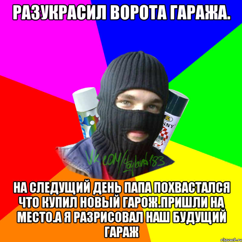 разукрасил ворота гаража. на следущий день папа похвастался что купил новый гарож.пришли на место.а я разрисовал наш будущий гараж, Мем ТИПИЧНЫЙ РАЙТЕР