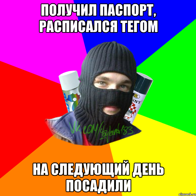 ПОЛУЧИЛ ПАСПОРТ, РАСПИСАЛСЯ ТЕГОМ НА СЛЕДУЮЩИЙ ДЕНЬ ПОСАДИЛИ, Мем ТИПИЧНЫЙ РАЙТЕР