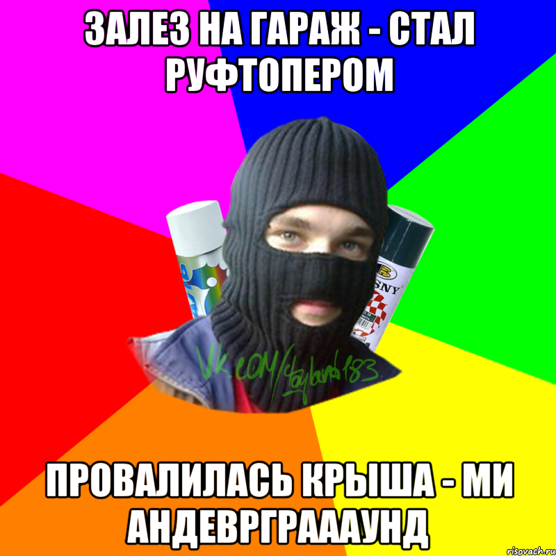 ЗАЛЕЗ НА ГАРАЖ - СТАЛ РУФТОПЕРОМ ПРОВАЛИЛАСЬ КРЫША - МИ АНДЕВРГРАААУНД, Мем ТИПИЧНЫЙ РАЙТЕР