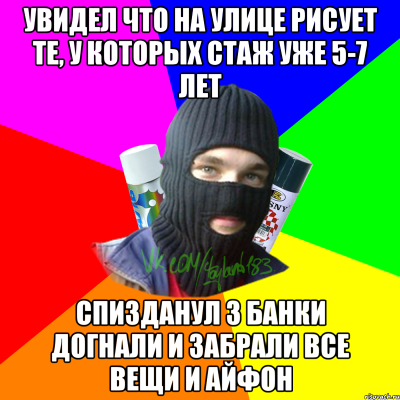 Увидел что на улице рисует те, у которых стаж уже 5-7 лет Спизданул 3 банки догнали и забрали все вещи и айфон, Мем ТИПИЧНЫЙ РАЙТЕР