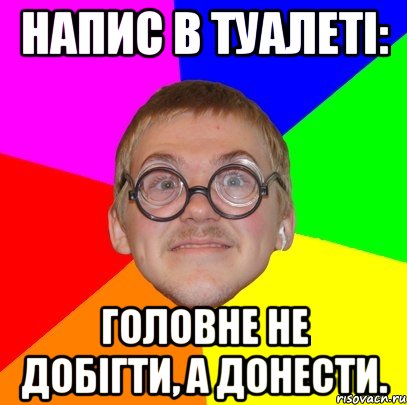 Напис в туалеті: головне не добігти, а донести., Мем Типичный ботан