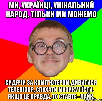 Ми, українці, унікальний народ. Тільки ми можемо сидячи за комп'ютером дивитися телевізор, слухати музику і їсти. Якщо це правда, то ставте - лайк., Мем Типичный ботан