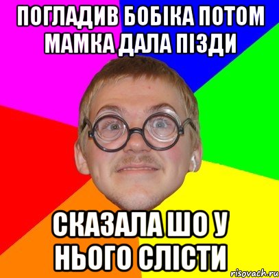 погладив бобіка потом мамка дала пізди сказала шо у нього слісти, Мем Типичный ботан