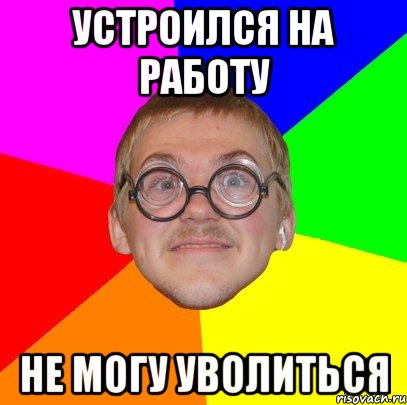 устроился на работу не могу уволиться, Мем Типичный ботан