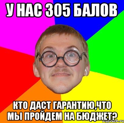 У нас 305 балов Кто даст гарантию,что мы пройдем на бюджет?, Мем Типичный ботан