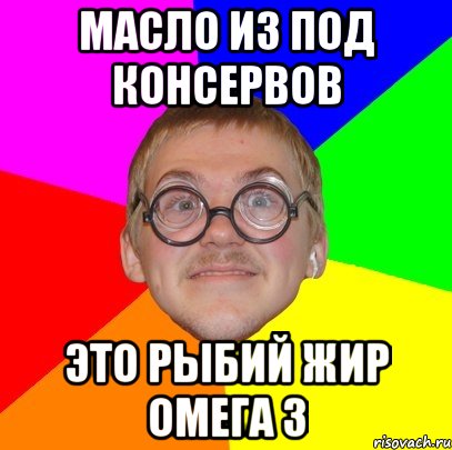 Масло из под консервов Это рыбий жир Омега 3, Мем Типичный ботан