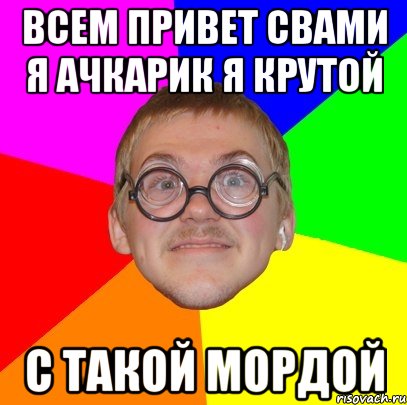 Всем привет свами я ачкарик я крутой с такой мордой, Мем Типичный ботан